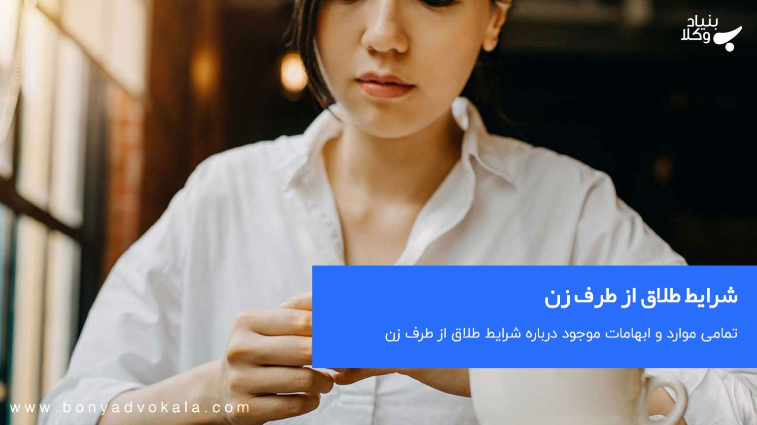 شرایط طلاق از طرف زن چگونه است؟ بنیاد وکلا